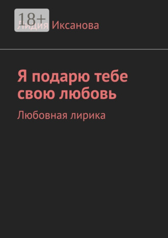 Лидия Иксанова. Я подарю тебе свою любовь. Любовная лирика
