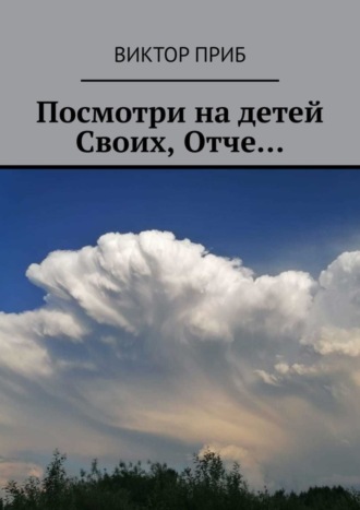 Виктор Приб. Посмотри на детей Своих, Отче…