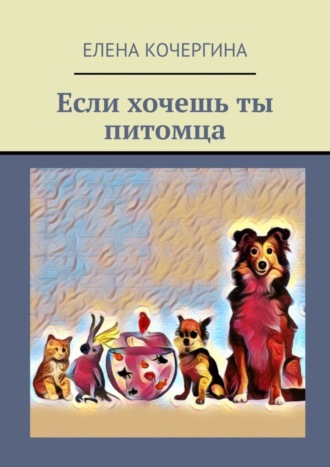 Елена Кочергина. Если хочешь ты питомца
