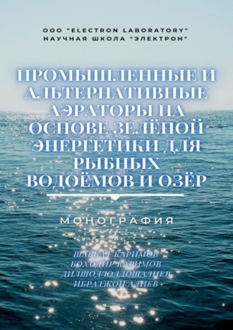 Ибратжон Хатамович Алиев. Промышленные и альтернативные аэраторы на основе зелёной энергетики для рыбных водоёмов и озёр. Монография