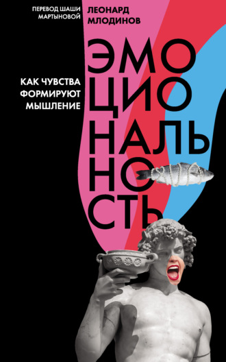 Леонард Млодинов. Эмоциональность. Как чувства формируют мышление
