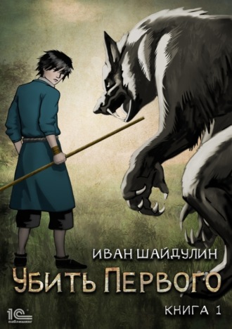 Иван Шайдулин. Убить Первого. Книга 1