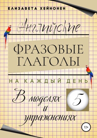 Елизавета Хейнонен. Английские фразовые глаголы на каждый день в моделях и упражнениях – 5