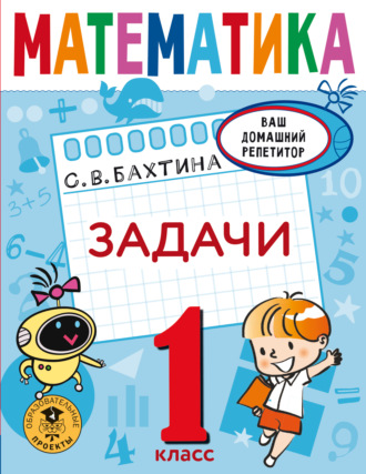 С. В. Бахтина. Математика. Задачи. 1 класс