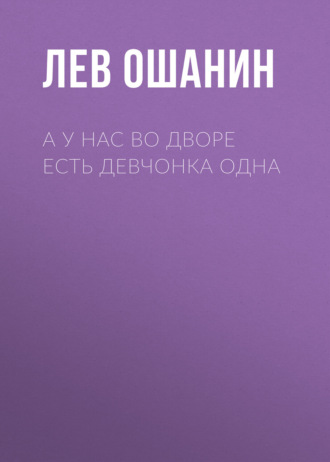 Лев Ошанин. А у нас во дворе есть девчонка одна