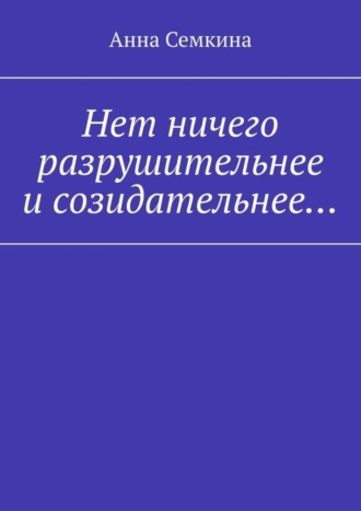Анна Семкина. Нет ничего разрушительнее и созидательнее…