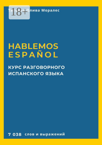 Татьяна Олива Моралес. Курс разговорного испанского языка. Hablemos español. 7 038 слов и выражений