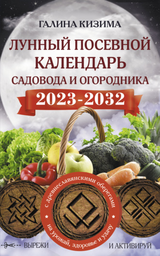 Галина Кизима. Лунный посевной календарь садовода и огородника на 2023–2032 гг. с новыми древнеславянскими оберегами на урожай, здоровье и удачу