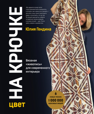 . Цвет на крючке. Вязаная «живопись» для современного интерьера: шесть новых техник, 1 000 000 красивых вещей