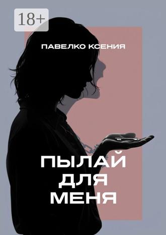 Ксения Павелко. Пылай для меня