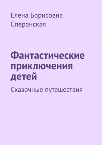 Елена Борисовна Сперанская. Фантастические приключения детей. Сказочные путешествия