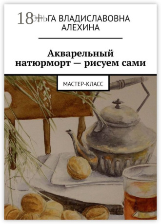 Ольга Владиславовна Алехина. Акварельный натюрморт – рисуем сами. Мастер-класс