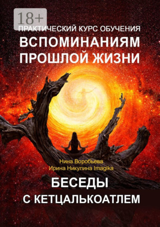 Ирина Никулина Имаджика. Практический курс обучения вспоминаниям прошлой жизни. Беседы с Кетцалькоатлем