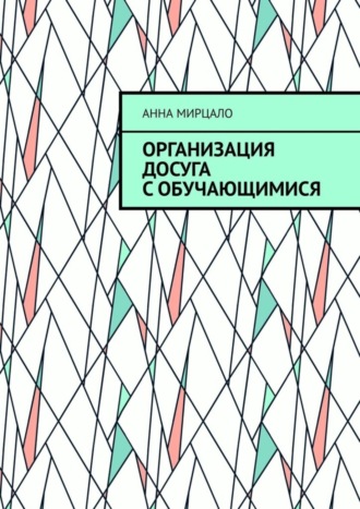 Анна Мирцало. Организация досуга с обучающимися. Учебно-методическое пособие