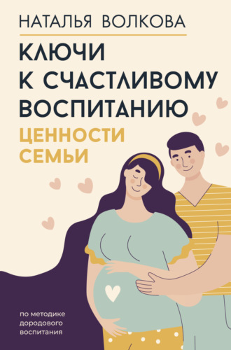 Наталья Волкова. Ключи к счастливому воспитанию. Ценности семьи