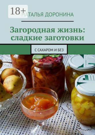 Наталья Доронина. Загородная жизнь: сладкие заготовки. С сахаром и без