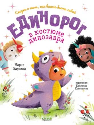 . Единорог в костюме динозавра. Сказка о том, как важно быть собой
