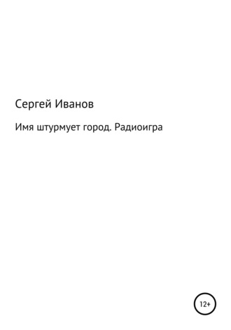 Сергей Федорович Иванов. Имя штурмует город. Радиоигра