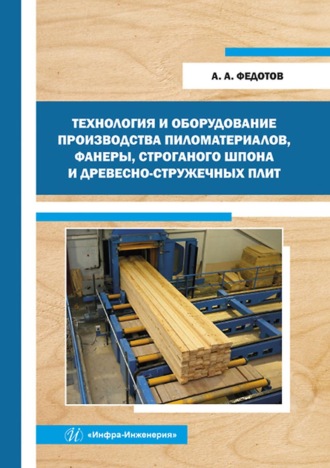 . Технология и оборудование производства пиломатериалов, фанеры, строганого шпона и древесно-стружечных плит
