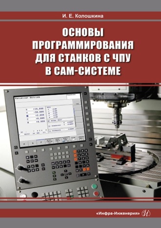 Инна Евгеньевна Колошкина. Основы программирования для станков с ЧПУ в САМ-системе