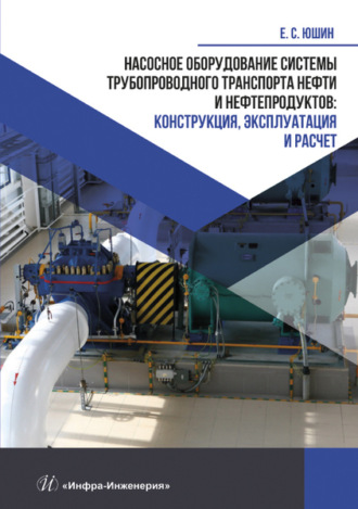Е. С. Юшин. Насосное оборудование системы трубопроводного транспорта нефти и нефтепродуктов. Конструкция, эксплуатация и расчет