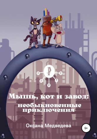 Оксана Медведева. Мышь, кот и завод: необыкновенные приключения