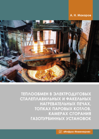 А. Н. Макаров. Теплообмен в электродуговых сталеплавильных и факельных нагревательных печах, топках паровых котлов, камерах сгорания газотурбинных установок