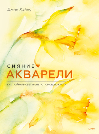 Джин Хэйнс. Сияние акварели. Как поймать свет и цвет с помощью кисти