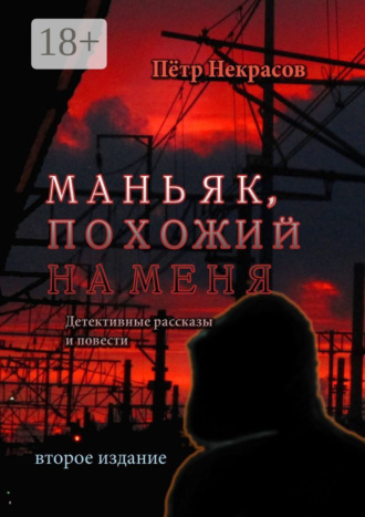 Пётр Некрасов. Маньяк, похожий на меня. Детективные рассказы и повести