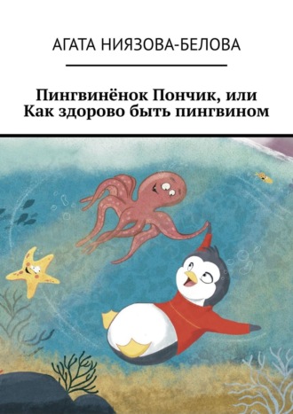 Агата Ниязова-Белова. Пингвинёнок Пончик, или Как здорово быть пингвином