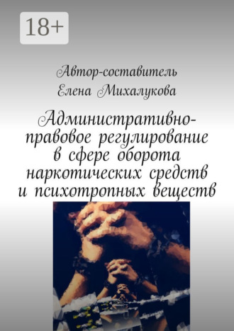 Елена Михалукова. Административно-правовое регулирование в сфере оборота наркотических средств и психотропных веществ