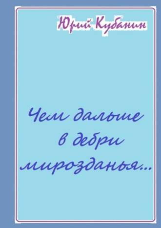 Юрий Кубанин. Чем дальше в дебри мирозданья… Рифмованные мысли