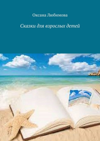 Оксана Любимова. Сказки для взрослых детей