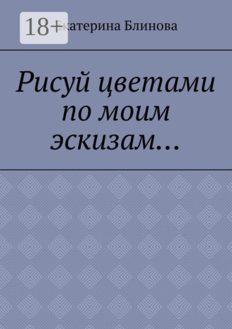 Екатерина Блинова. Рисуй цветами по моим эскизам…