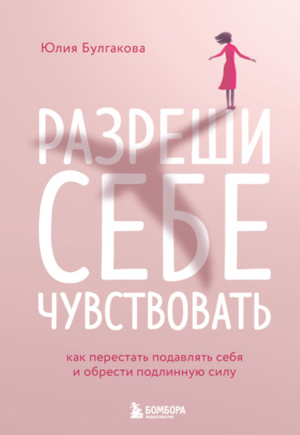 . Разреши себе чувствовать. Как перестать подавлять себя и обрести подлинную силу