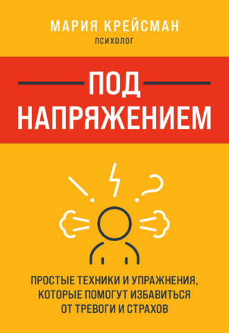 Мария Крейсман. Под напряжением. Простые техники и упражнения, которые помогут избавиться от тревоги и страхов
