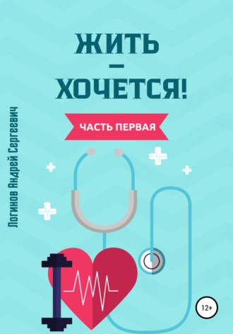 Андрей Сергеевич Логинов. Жить – хочется. Часть первая