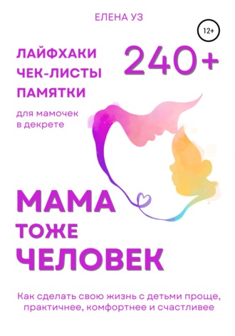 Елена Уз. Мама тоже человек: 240+ лайфхаков, чек-листов, памяток для мамочек в декрете. Как сделать свою жизнь с детьми проще, практичнее, комфортнее и счастливее