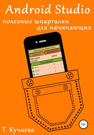Татьяна Анатольевна Кучаева. Android Studio. Полезные шпаргалки для начинающих