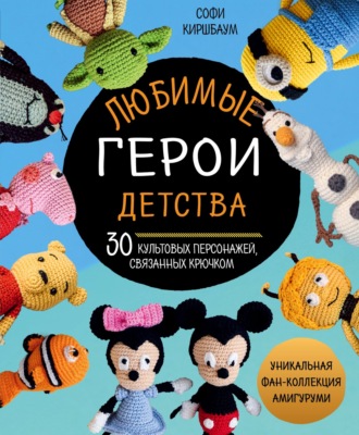 Софи Киршбаум. Любимые герои детства. 30 культовых персонажей, связанных крючком