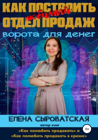 Елена Сыроватская. Как построить любимый отдел продаж – ворота для денег