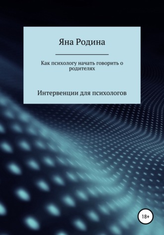 Яна Сергеевна Родина. Как психологу начать говорить о родителях