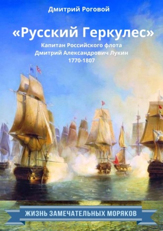 Дмитрий Роговой. «Русский Геркулес» капитан Российского флота Дмитрий Александрович Лукин (1770-1807)