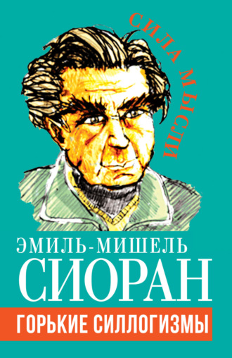 Эмиль-Мишель Сиоран. Горькие силлогизмы
