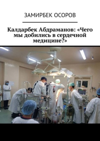 Замирбек Осоров. Калдарбек Абдраманов: «Чего мы добились в сердечной медицине?»