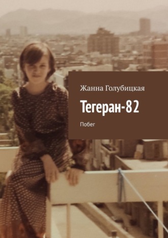 Жанна Голубицкая. Тегеран-82. Побег