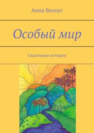 Анна Белоус. Особый мир. Сказочные истории