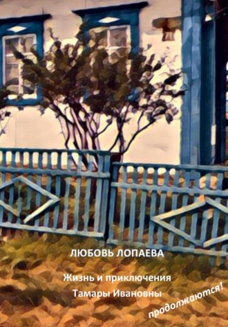 Любовь Игоревна Лопаева. Жизнь и приключения Тамары Ивановны продолжаются!