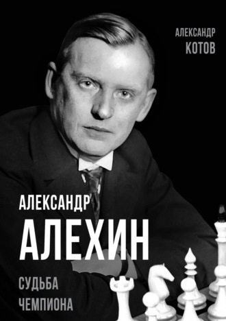 Александр Котов. Александр Алехин. Судьба чемпиона