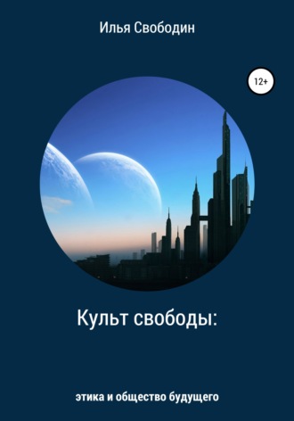Илья Свободин. Культ свободы: этика и общество будущего